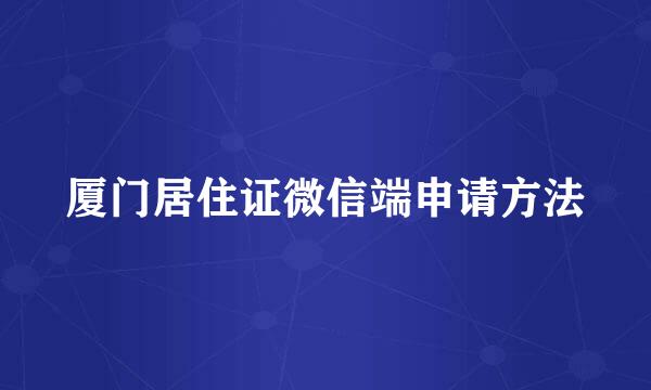厦门居住证微信端申请方法
