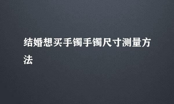 结婚想买手镯手镯尺寸测量方法