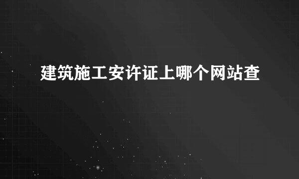 建筑施工安许证上哪个网站查