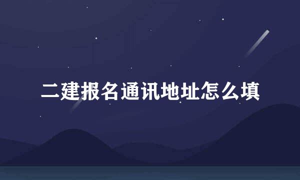 二建报名通讯地址怎么填