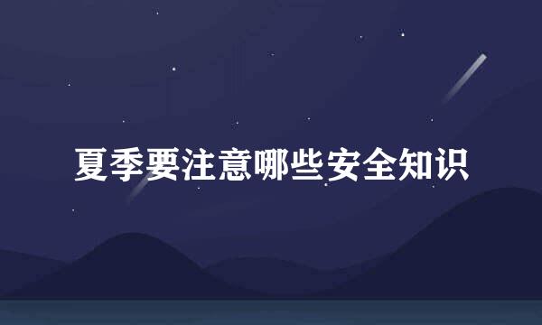 夏季要注意哪些安全知识