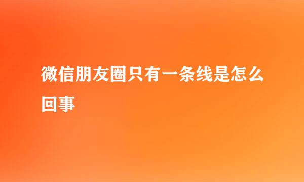 微信朋友圈只有一条线是怎么回事