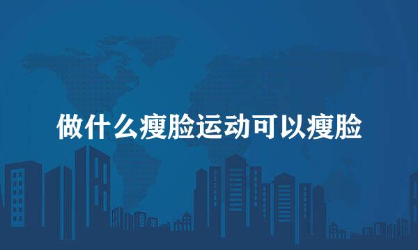 做什么瘦脸运动可以瘦脸