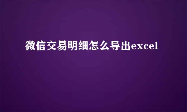微信交易明细怎么导出excel