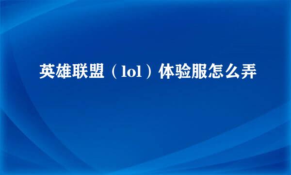 英雄联盟（lol）体验服怎么弄