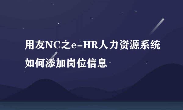 用友NC之e-HR人力资源系统如何添加岗位信息
