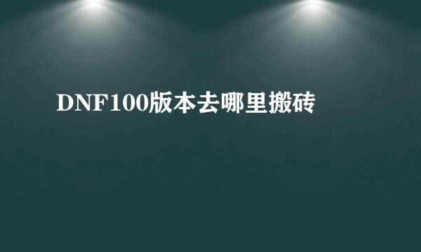 DNF100版本去哪里搬砖