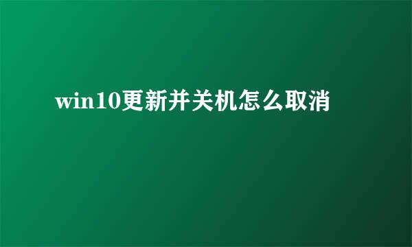 win10更新并关机怎么取消