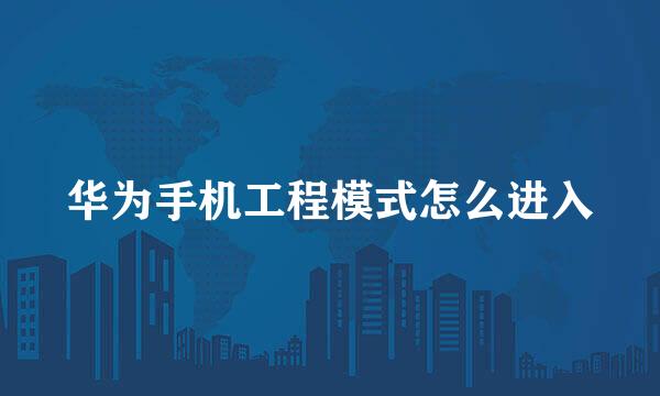 华为手机工程模式怎么进入