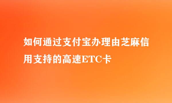 如何通过支付宝办理由芝麻信用支持的高速ETC卡