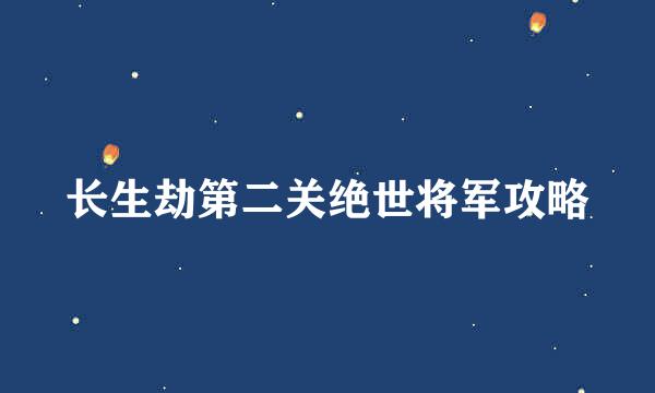 长生劫第二关绝世将军攻略
