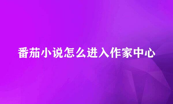 番茄小说怎么进入作家中心