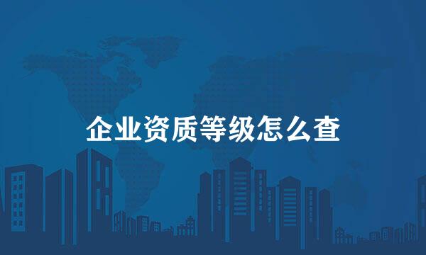 企业资质等级怎么查
