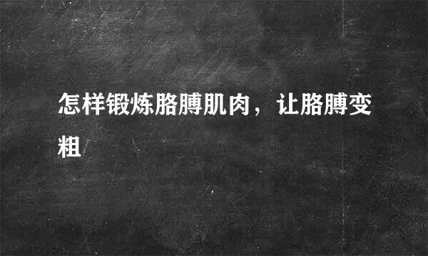 怎样锻炼胳膊肌肉，让胳膊变粗