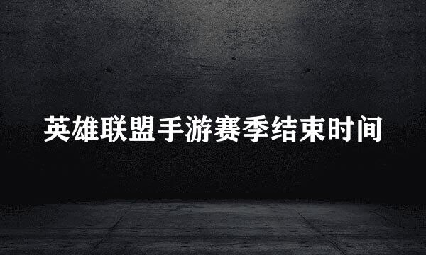 英雄联盟手游赛季结束时间