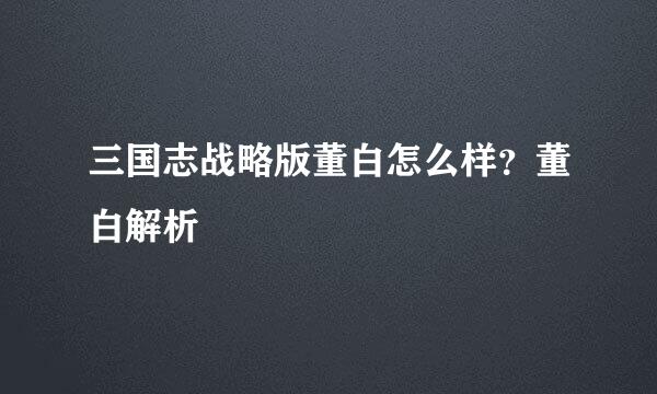 三国志战略版董白怎么样？董白解析