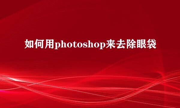 如何用photoshop来去除眼袋