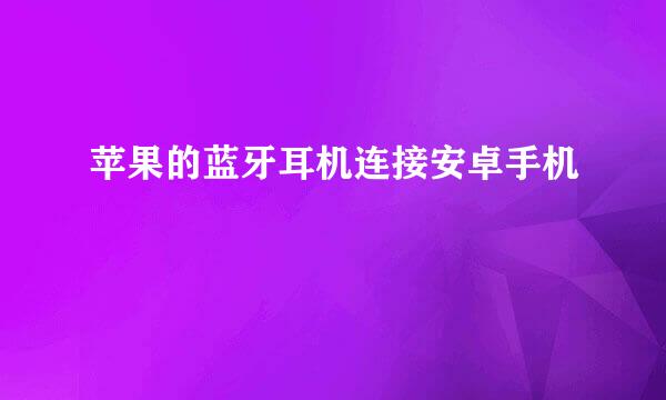 苹果的蓝牙耳机连接安卓手机