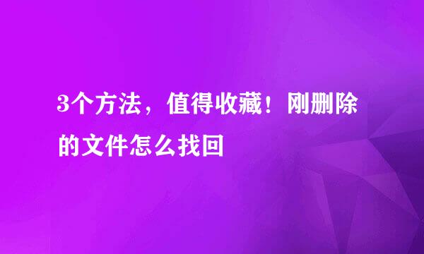 3个方法，值得收藏！刚删除的文件怎么找回