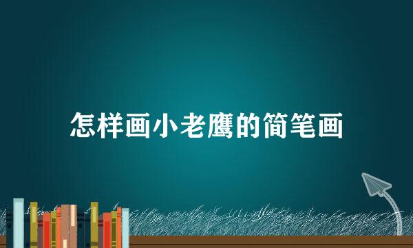 怎样画小老鹰的简笔画