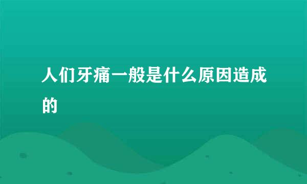 人们牙痛一般是什么原因造成的