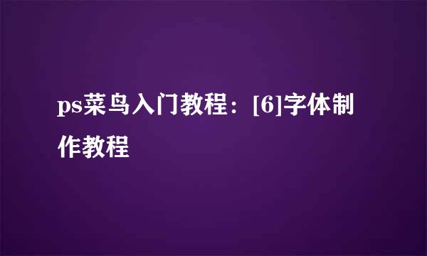 ps菜鸟入门教程：[6]字体制作教程