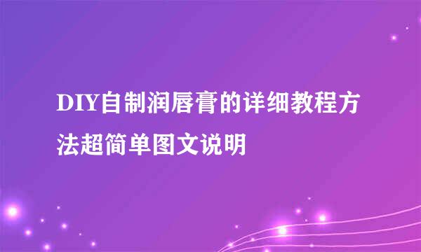 DIY自制润唇膏的详细教程方法超简单图文说明