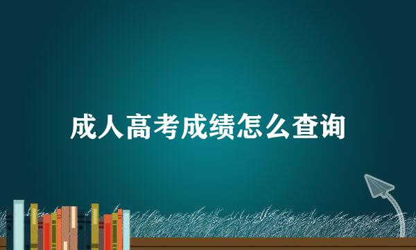 成人高考成绩怎么查询