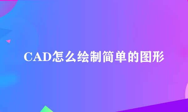 CAD怎么绘制简单的图形