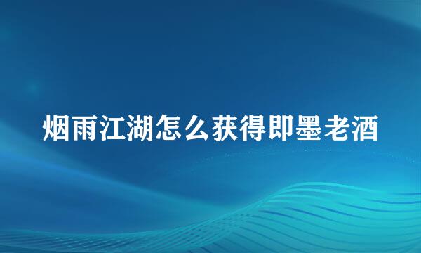 烟雨江湖怎么获得即墨老酒