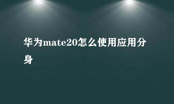 华为mate20怎么使用应用分身