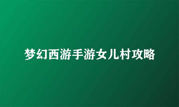 梦幻西游手游女儿村攻略