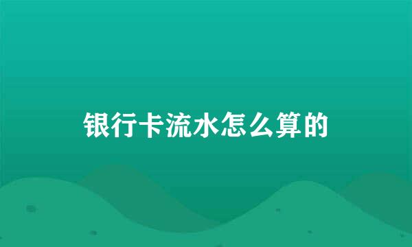 银行卡流水怎么算的