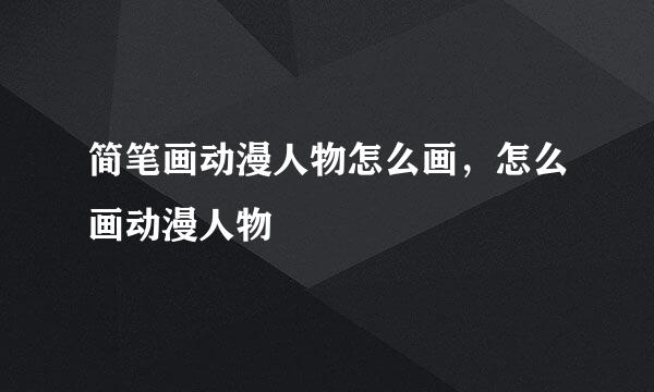 简笔画动漫人物怎么画，怎么画动漫人物