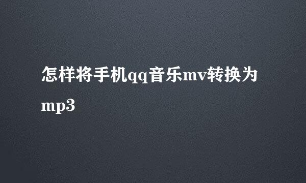 怎样将手机qq音乐mv转换为mp3