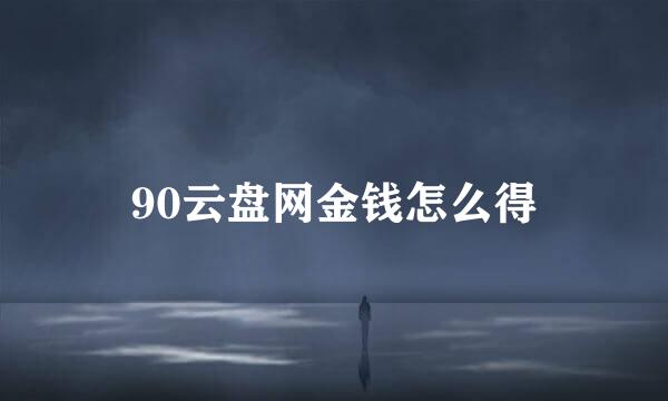 90云盘网金钱怎么得