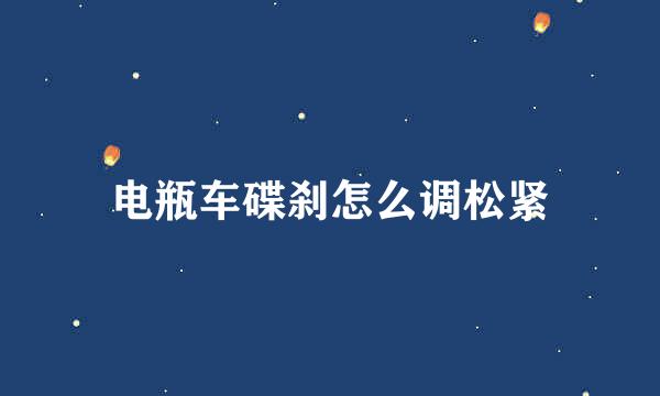 电瓶车碟刹怎么调松紧