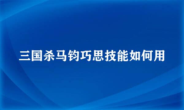 三国杀马钧巧思技能如何用
