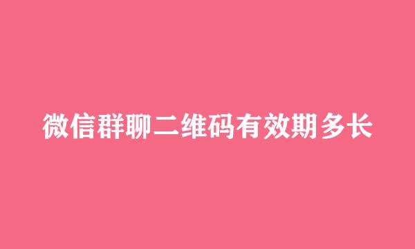 微信群聊二维码有效期多长