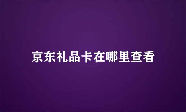 京东礼品卡在哪里查看