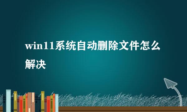 win11系统自动删除文件怎么解决