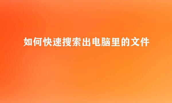 如何快速搜索出电脑里的文件