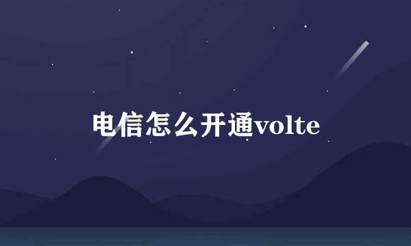 电信怎么开通volte