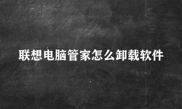 联想电脑管家怎么卸载软件