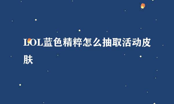 LOL蓝色精粹怎么抽取活动皮肤