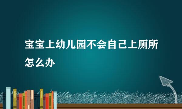 宝宝上幼儿园不会自己上厕所怎么办