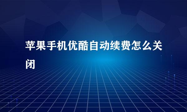 苹果手机优酷自动续费怎么关闭