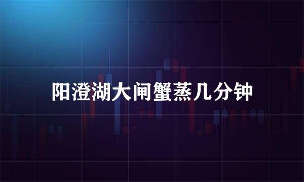 阳澄湖大闸蟹蒸几分钟