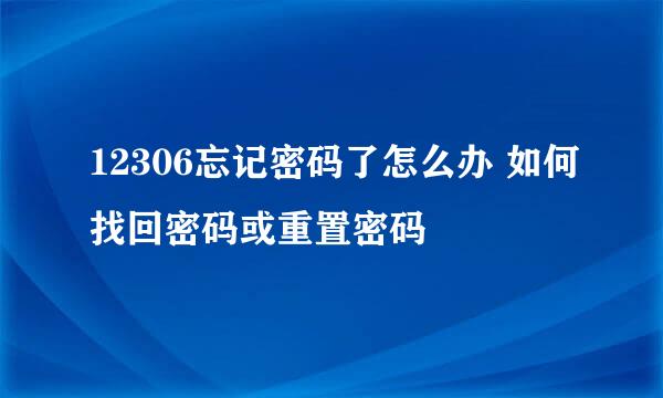 12306忘记密码了怎么办 如何找回密码或重置密码