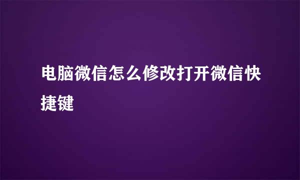 电脑微信怎么修改打开微信快捷键